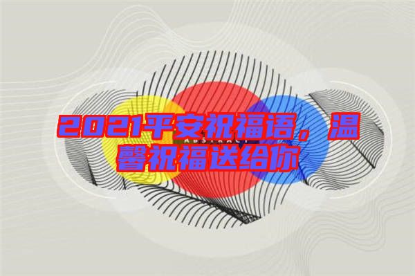 2021平安祝福語，溫馨祝福送給你