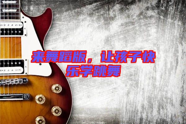 來(lái)舞蹈版，讓孩子快樂(lè)學(xué)跳舞