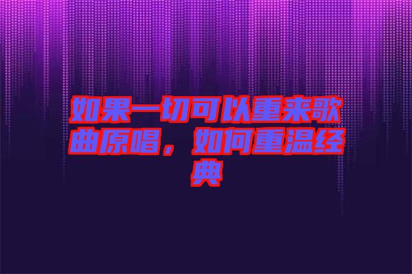 如果一切可以重來(lái)歌曲原唱，如何重溫經(jīng)典