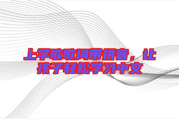 上學歌歌詞帶拼音，讓孩子輕松學習中文