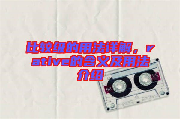 比較級的用法詳解，rative的含義及用法介紹