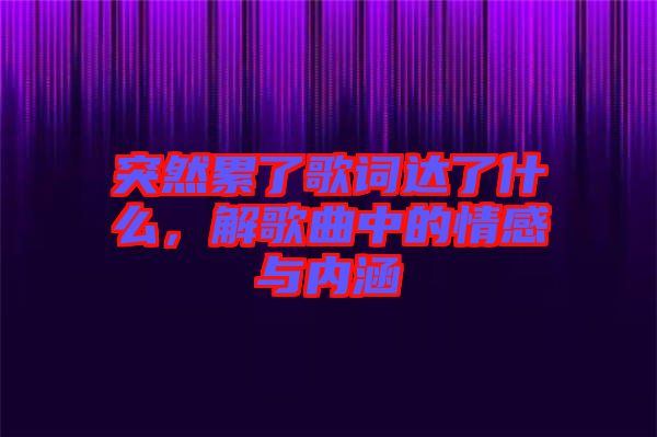 突然累了歌詞達(dá)了什么，解歌曲中的情感與內(nèi)涵