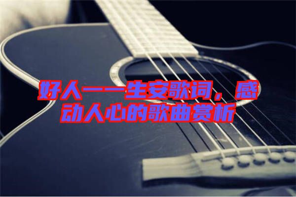 好人一一生安歌詞，感動(dòng)人心的歌曲賞析