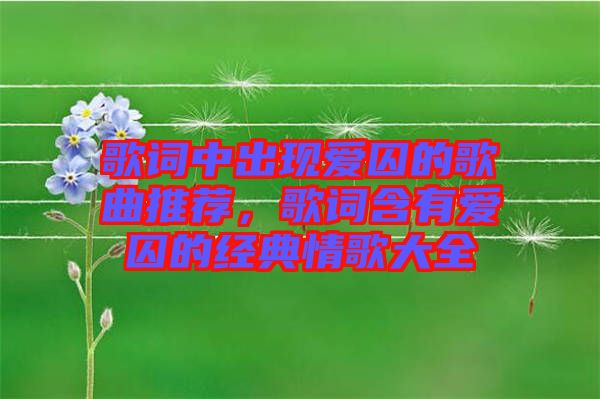 歌詞中出現(xiàn)愛囚的歌曲推薦，歌詞含有愛囚的經(jīng)典情歌大全