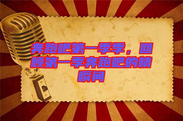 奔跑吧第一季季，回顧第一季奔跑吧的精瞬間