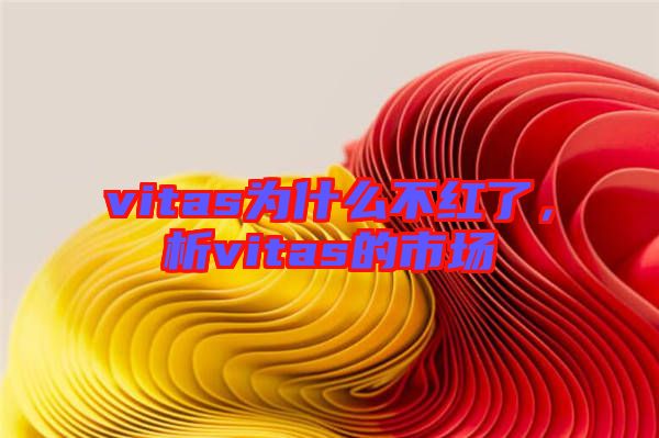 vitas為什么不紅了，析vitas的市場