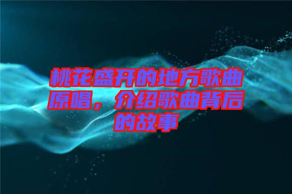 桃花盛開的地方歌曲原唱，介紹歌曲背后的故事