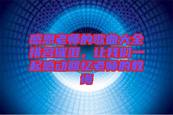 感恩老師的歌曲大全排名催淚，讓我們一起感動回憶老師的教誨