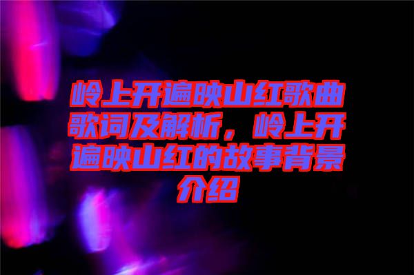 嶺上開遍映山紅歌曲歌詞及解析，嶺上開遍映山紅的故事背景介紹