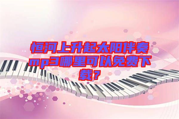 恒河上升起太陽(yáng)伴奏mp3哪里可以免費(fèi)下載？
