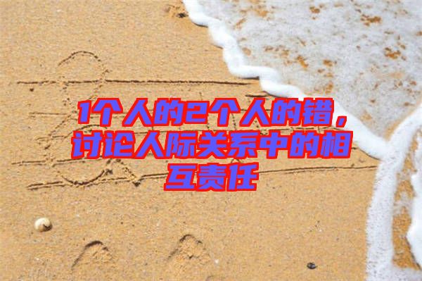 1個(gè)人的2個(gè)人的錯(cuò)，討論人際關(guān)系中的相互責(zé)任