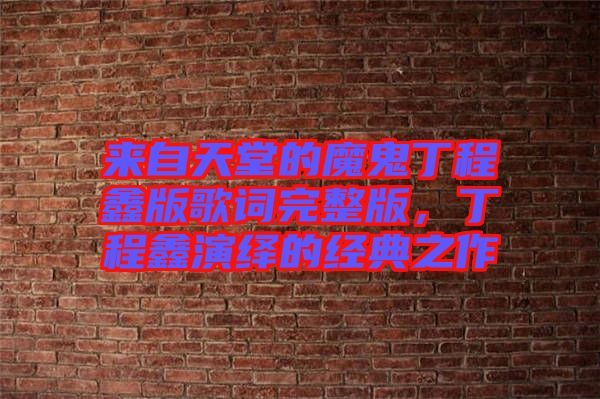 來自天堂的魔鬼丁程鑫版歌詞完整版，丁程鑫演繹的經(jīng)典之作