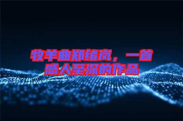 牧羊曲鄭緒嵐，一首感人至深的作品