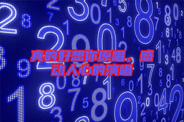 真的好想你原唱，感動(dòng)人心的演唱