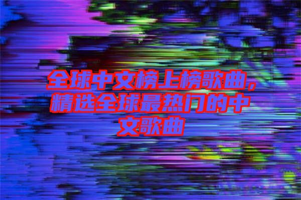 全球中文榜上榜歌曲，精選全球最熱門的中文歌曲