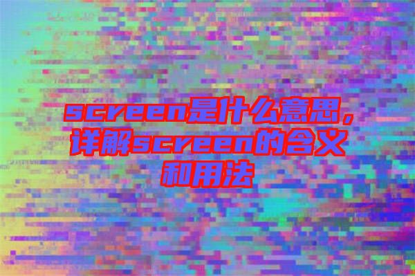 screen是什么意思，詳解screen的含義和用法
