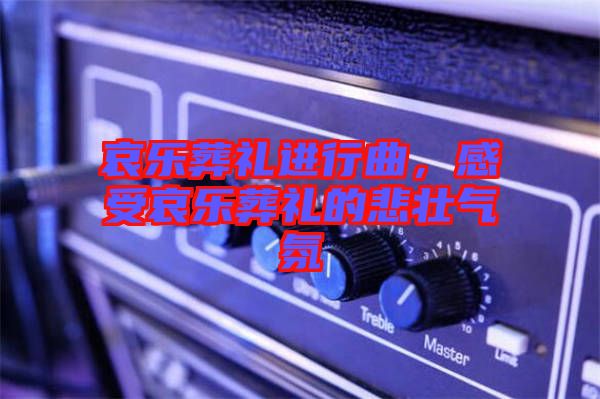 哀樂葬禮進(jìn)行曲，感受哀樂葬禮的悲壯氣氛