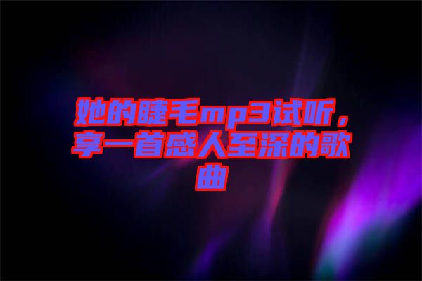 她的睫毛mp3試聽，享一首感人至深的歌曲