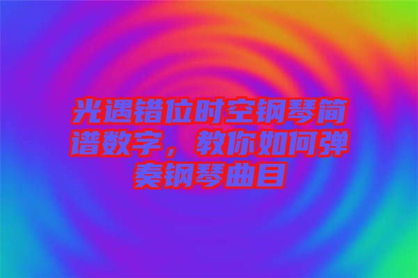 光遇錯位時空鋼琴簡譜數(shù)字，教你如何彈奏鋼琴曲目