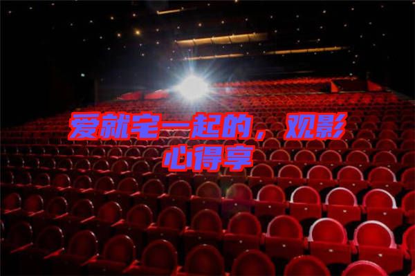愛就宅一起的，觀影心得享