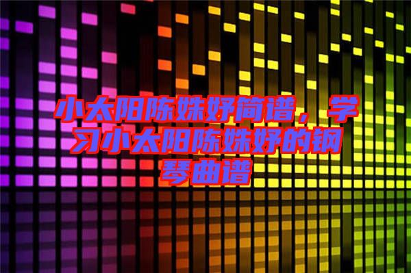 小太陽陳姝妤簡譜，學習小太陽陳姝妤的鋼琴曲譜