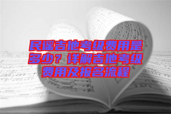 民謠吉他考級費(fèi)用是多少？詳解吉他考級費(fèi)用及報(bào)名流程
