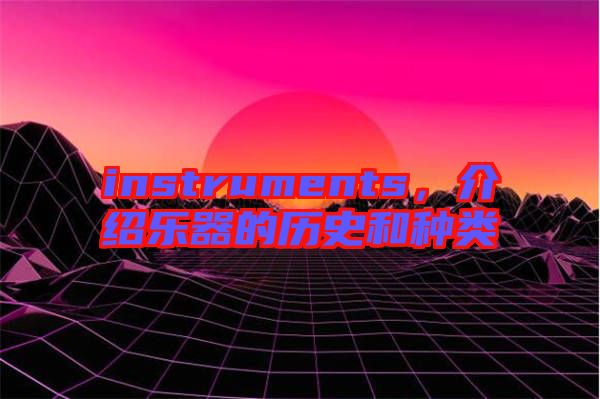 instruments，介紹樂器的歷史和種類