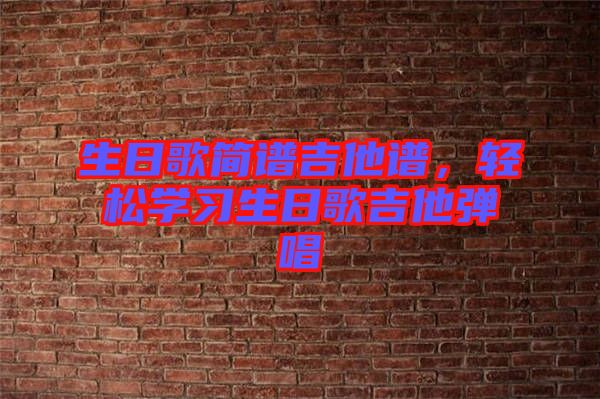 生日歌簡譜吉他譜，輕松學習生日歌吉他彈唱