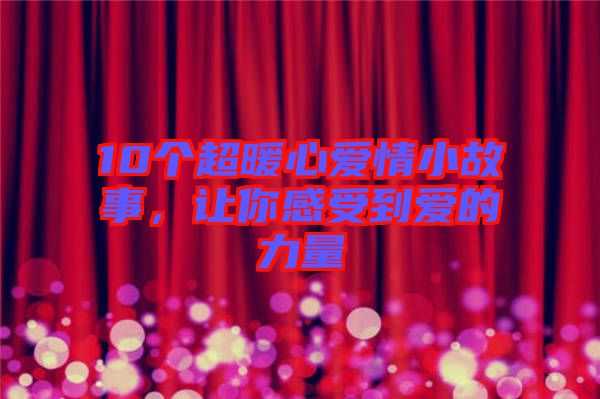10個(gè)超暖心愛情小故事，讓你感受到愛的力量