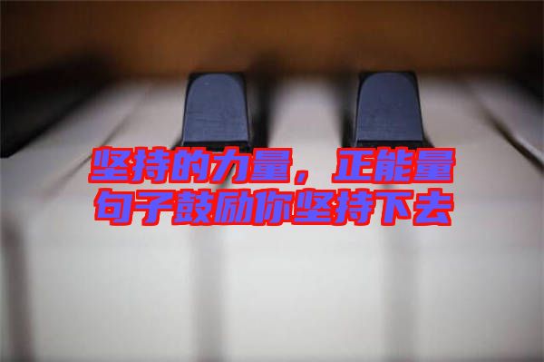 堅(jiān)持的力量，正能量句子鼓勵你堅(jiān)持下去