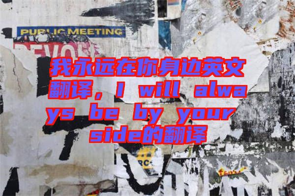 我永遠(yuǎn)在你身邊英文翻譯，I will always be by your side的翻譯