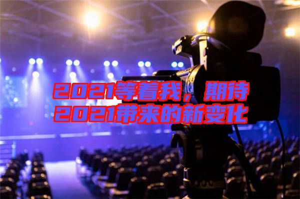 2021等著我，期待2021帶來的新變化