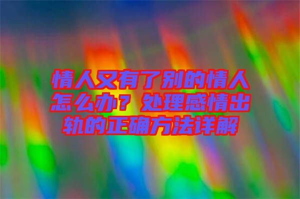 情人又有了別的情人怎么辦？處理感情出軌的正確方法詳解