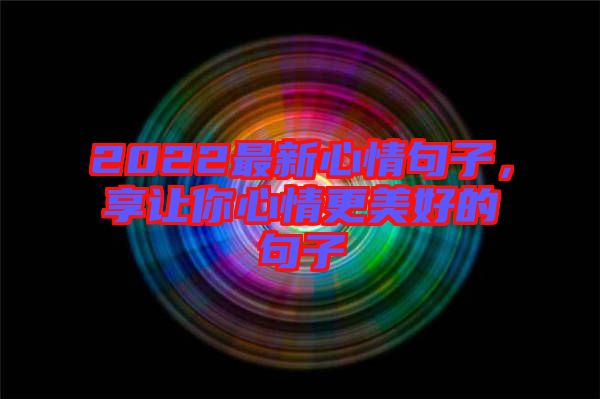 2022最新心情句子，享讓你心情更美好的句子