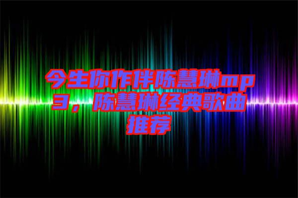 今生你作伴陳慧琳mp3，陳慧琳經(jīng)典歌曲推薦