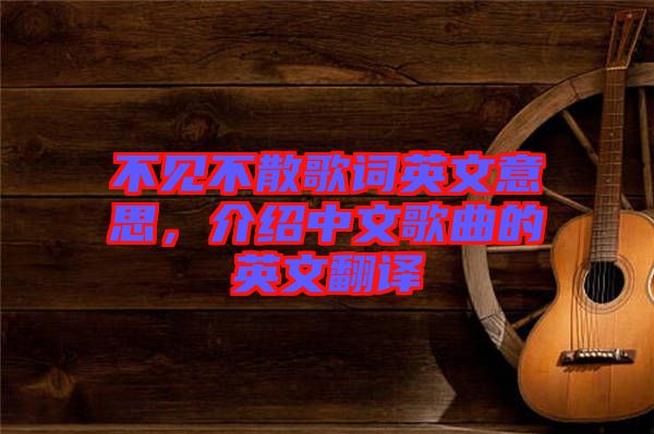 不見(jiàn)不散歌詞英文意思，介紹中文歌曲的英文翻譯