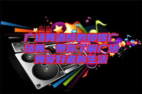 廣場舞酒醉的蝴蝶廣場舞，帶你了解廣場舞愛好者的生活