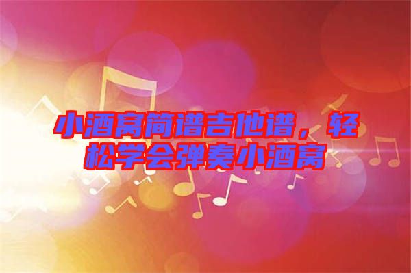 小酒窩簡譜吉他譜，輕松學(xué)會彈奏小酒窩