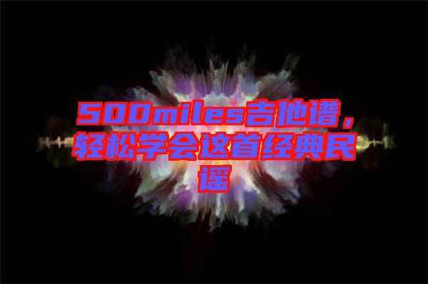 500miles吉他譜，輕松學會這首經(jīng)典民謠