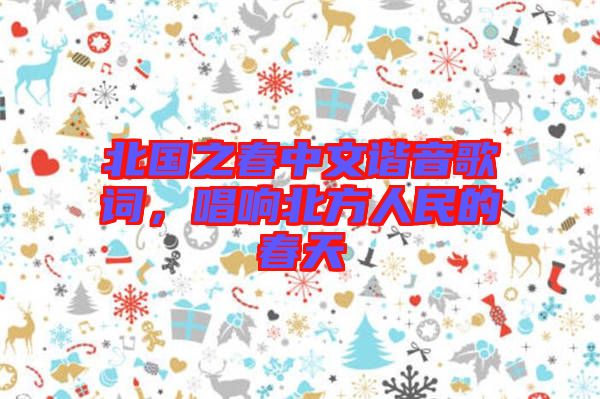 北國(guó)之春中文諧音歌詞，唱響北方人民的春天