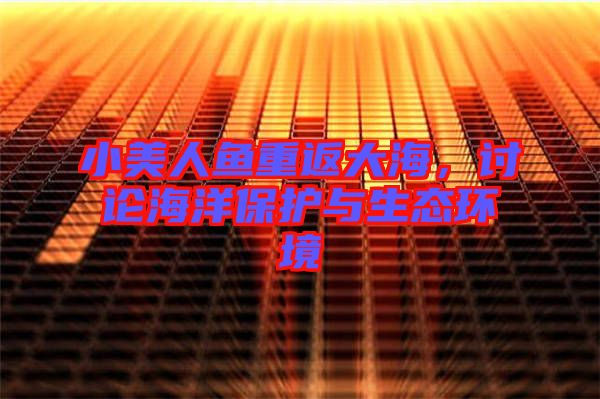 小美人魚重返大海，討論海洋保護與生態(tài)環(huán)境