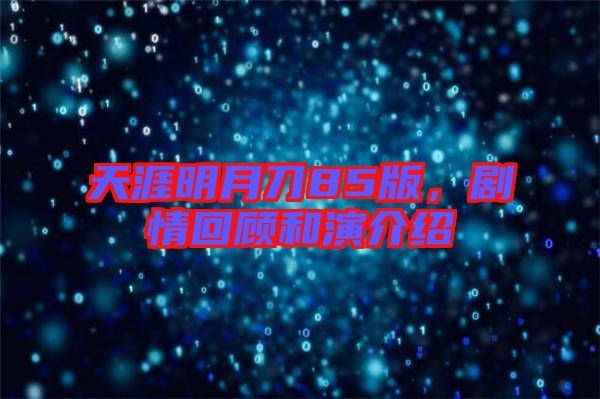 天涯明月刀85版，劇情回顧和演介紹
