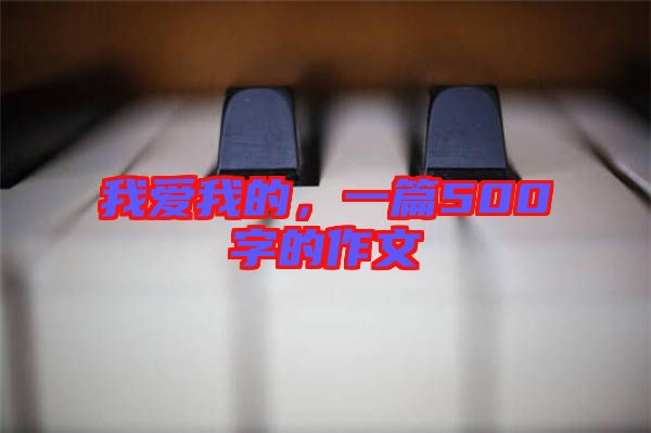 我愛我的，一篇500字的作文