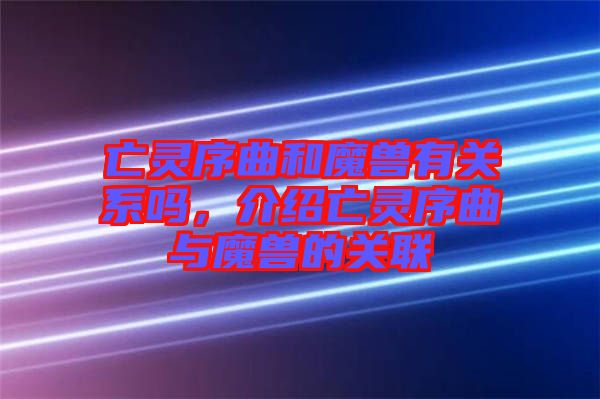 亡靈序曲和魔獸有關(guān)系嗎，介紹亡靈序曲與魔獸的關(guān)聯(lián)