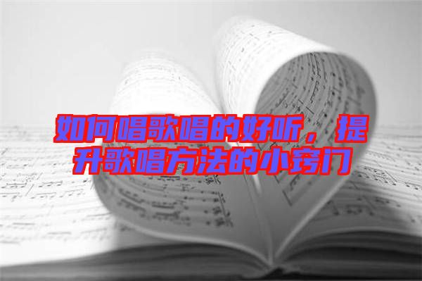 如何唱歌唱的好聽，提升歌唱方法的小竅門