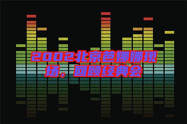 2002北京芭娜娜現(xiàn)場，回顧經(jīng)典會