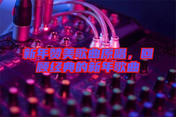 新年贊美歌曲原唱，回顧經(jīng)典的新年歌曲