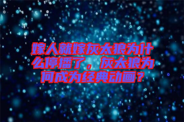 嫁人就嫁灰太狼為什么停播了，灰太狼為何成為經(jīng)典動(dòng)畫？