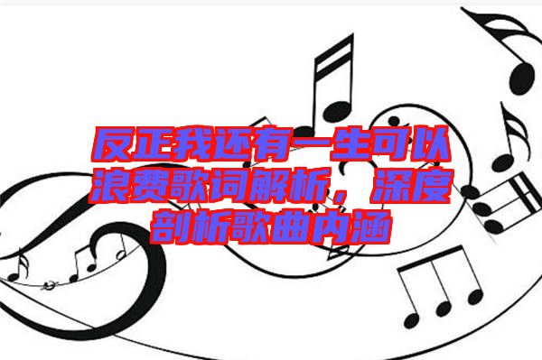 反正我還有一生可以浪費(fèi)歌詞解析，深度剖析歌曲內(nèi)涵