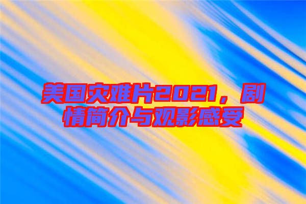美國災(zāi)難片2021，劇情簡介與觀影感受